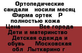 Ортопедические сандали,  носили месяц.  Фирма ортек.  Р 18, полностью кожа.  › Цена ­ 990 - Все города Дети и материнство » Детская одежда и обувь   . Московская обл.,Лыткарино г.